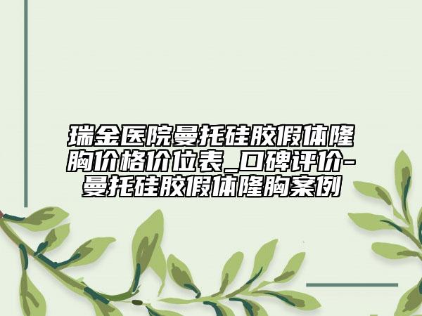 瑞金医院曼托硅胶假体隆胸价格价位表_口碑评价-曼托硅胶假体隆胸案例