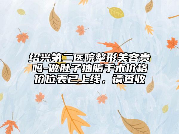 绍兴第二医院整形美容贵吗-做肚子抽脂手术价格价位表已上线，请查收