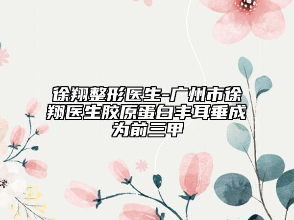 徐翔整形医生-广州市徐翔医生胶原蛋白丰耳垂成为前三甲