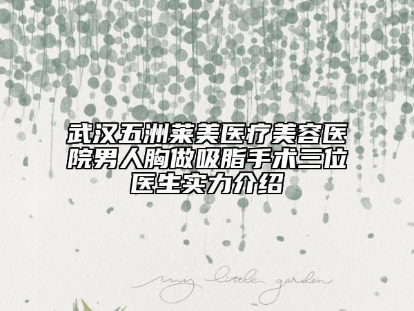 武汉五洲莱美医疗美容医院男人胸做吸脂手术三位医生实力介绍