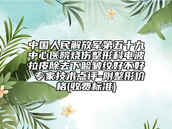 中国人民解放军第五十九中心医院烧伤整形科电波拉皮除去下睑皱纹好不好 专家技术点评-附整形价格(收费标准)