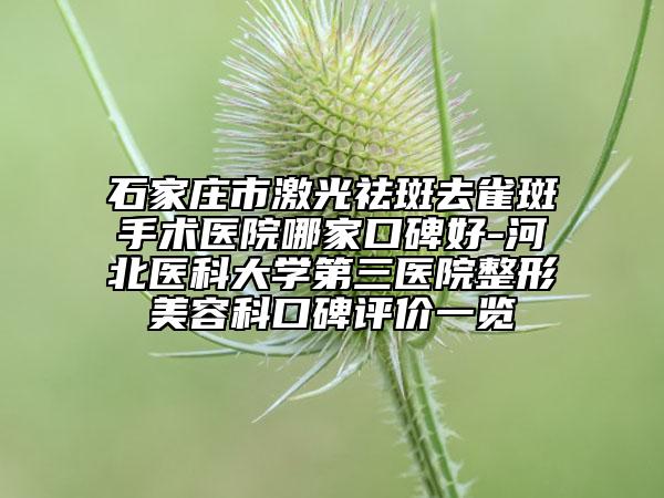 石家庄市激光祛斑去雀斑手术医院哪家口碑好-河北医科大学第三医院整形美容科口碑评价一览