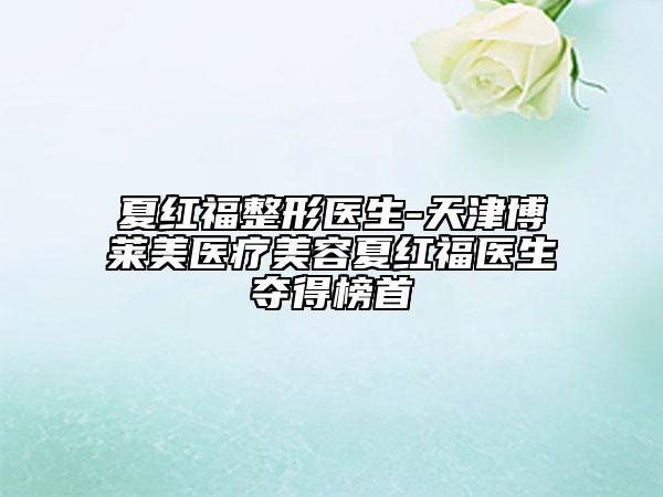 夏红福整形医生-天津博莱美医疗美容夏红福医生夺得榜首