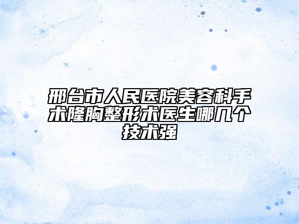 邢台市人民医院美容科手术隆胸整形术医生哪几个技术强
