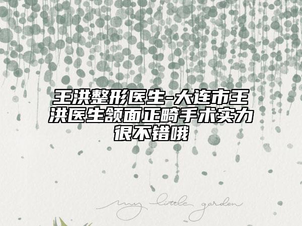 王洪整形医生-大连市王洪医生颔面正畸手术实力很不错哦