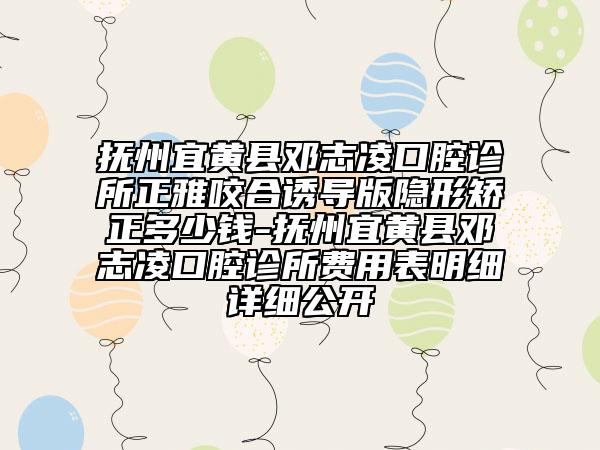抚州宜黄县邓志凌口腔诊所正雅咬合诱导版隐形矫正多少钱-抚州宜黄县邓志凌口腔诊所费用表明细详细公开