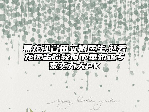 黑龙江省田立粮医生,赵云龙医生睑轻度下垂矫正专家实力大PK