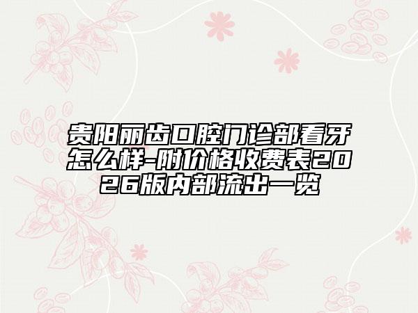 贵阳丽齿口腔门诊部看牙怎么样-附价格收费表2026版内部流出一览