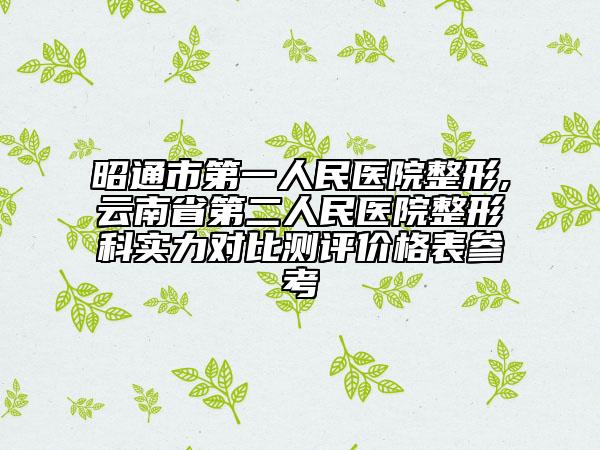 昭通市第一人民医院整形,云南省第二人民医院整形科实力对比测评价格表参考