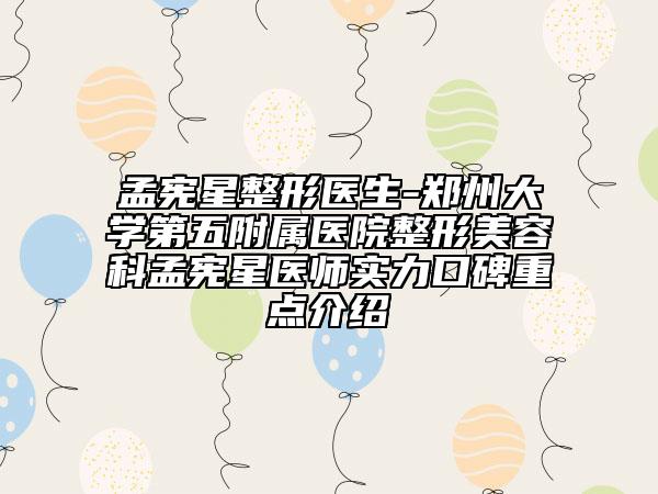 孟宪星整形医生-郑州大学第五附属医院整形美容科孟宪星医师实力口碑重点介绍