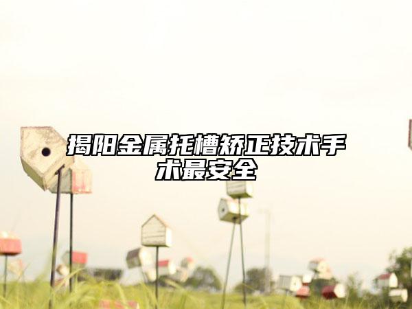 揭阳金属托槽矫正技术手术最安全