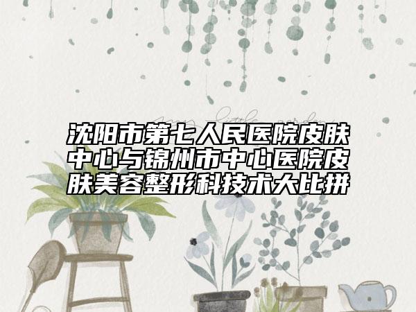 沈阳市第七人民医院皮肤中心与锦州市中心医院皮肤美容整形科技术大比拼