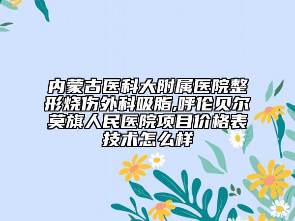 内蒙古医科大附属医院整形烧伤外科吸脂,呼伦贝尔莫旗人民医院项目价格表技术怎么样
