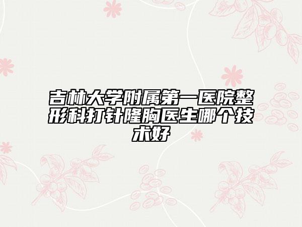 吉林大学附属第一医院整形科打针隆胸医生哪个技术好
