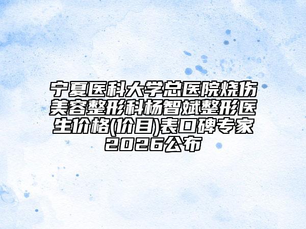 宁夏医科大学总医院烧伤美容整形科杨智斌整形医生价格(价目)表口碑专家2026公布