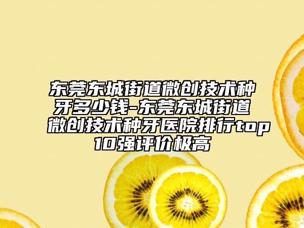 东莞东城街道微创技术种牙多少钱-东莞东城街道微创技术种牙医院排行top10强评价极高