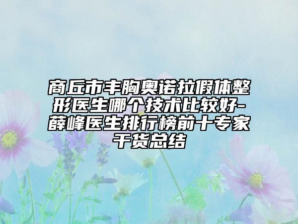 商丘市丰胸奥诺拉假体整形医生哪个技术比较好-薛峰医生排行榜前十专家干货总结