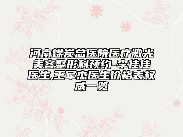 河南煤炭总医院医疗激光美容整形科预约-李佳佳医生,王军杰医生价格表权威一览
