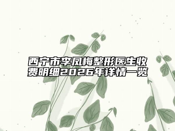 西宁市李凤梅整形医生收费明细2026年详情一览