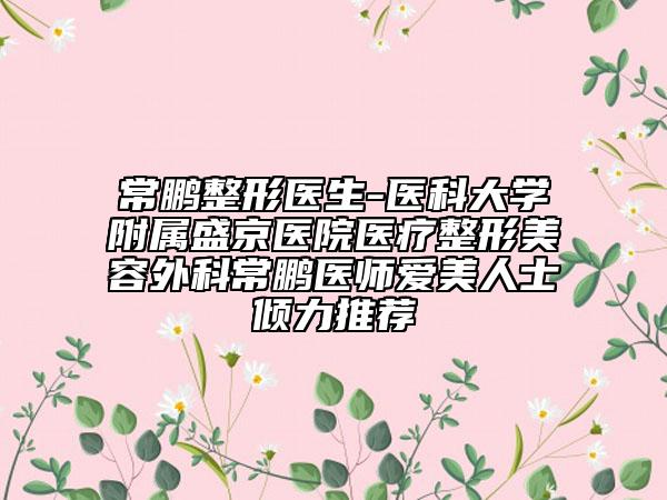 常鹏整形医生-医科大学附属盛京医院医疗整形美容外科常鹏医师爱美人士倾力推荐