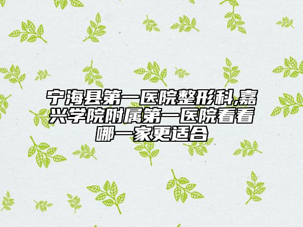 宁海县第一医院整形科,嘉兴学院附属第一医院看看哪一家更适合