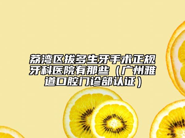 荔湾区拔多生牙手术正规牙科医院有那些（广州雅道口腔门诊部认证）